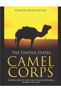 United States Camel Corps: The History of the U.S. Army's Use of Camels in the Southwest during the 19th Century