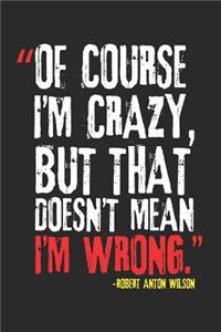 Of course I'm crazy; but that doesn't mean that I'm wrong