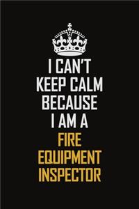 I Can't Keep Calm Because I Am A Fire Equipment Inspector