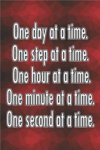 One Day at a Time. One Step at a Time. One Hour at a Time. One Minute at a Time. One Second at a Time.