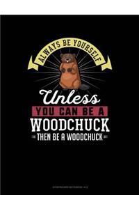 Always Be Yourself Unless You Can Be a Woodchuck Then Be a Woodchuck