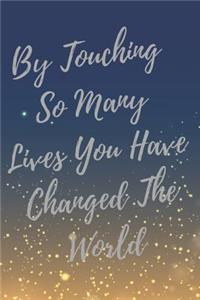 By Touching So Many Lives You Have Changed The World