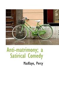 Anti-Matrimony; A Satirical Comedy