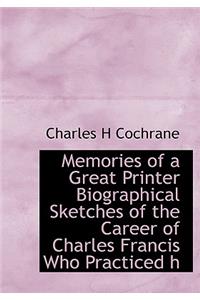 Memories of a Great Printer Biographical Sketches of the Career of Charles Francis Who Practiced H