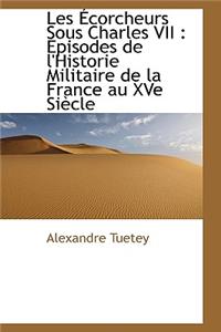 Les Ecorcheurs Sous Charles VII: Episodes de L'Historie Militaire de La France Au Xve Siecle