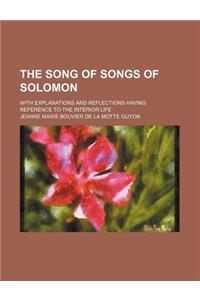 The Song of Songs of Solomon; With Explanations and Reflections Having Reference to the Interior Life