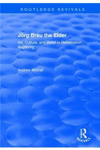 Jorg Breu the Elder: Art, Culture, and Belief in Reformation Augsburg