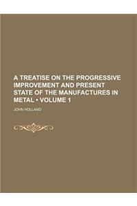 A Treatise on the Progressive Improvement and Present State of the Manufactures in Metal (Volume 1)