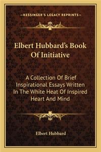 Elbert Hubbard's Book Of Initiative