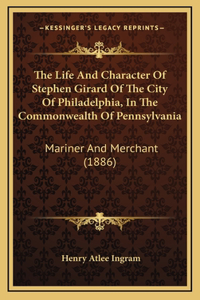 The Life and Character of Stephen Girard of the City of Philadelphia, in the Commonwealth of Pennsylvania