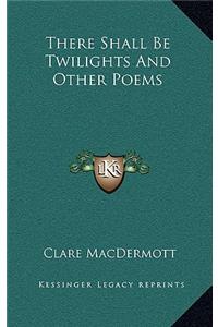 There Shall Be Twilights And Other Poems