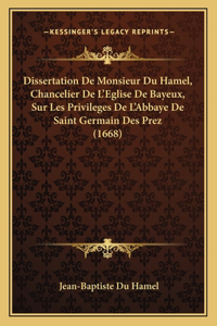 Dissertation De Monsieur Du Hamel, Chancelier De L'Eglise De Bayeux, Sur Les Privileges De L'Abbaye De Saint Germain Des Prez (1668)