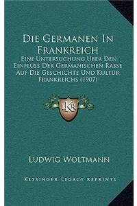 Germanen in Frankreich: Eine Untersuchung Uber Den Einfluss Der Germanischen Rasse Auf Die Geschichte Und Kultur Frankreichs (1907)