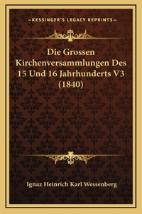 Die Grossen Kirchenversammlungen Des 15 Und 16 Jahrhunderts V3 (1840)