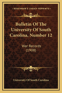 Bulletin Of The University Of South Carolina, Number 12: War Records (1908)