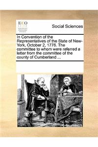 In Convention of the Representatives of the State of New-York, October 2, 1776. the Committee to Whom Were Referred a Letter from the Committee of the County of Cumberland ...