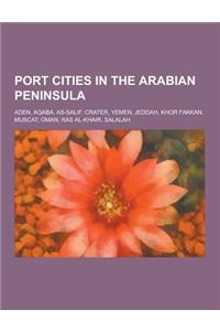 Port Cities in the Arabian Peninsula: Aden, Aqaba, As-Salif, Crater, Yemen, Jeddah, Khor Fakkan, Muscat, Oman, Ras Al-Khair, Salalah