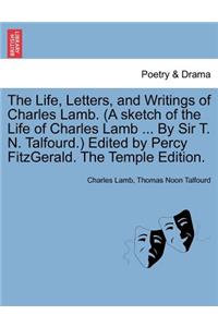 Life, Letters, and Writings of Charles Lamb. (a Sketch of the Life of Charles Lamb ... by Sir T. N. Talfourd.) Edited by Percy Fitzgerald. the Temple Edition.