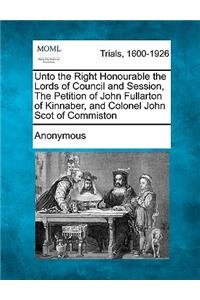 Unto the Right Honourable the Lords of Council and Session, the Petition of John Fullarton of Kinnaber, and Colonel John Scot of Commiston