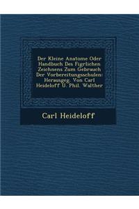 Der Kleine Anatome Oder Handbuch Des Fig�rlichen Zeichnens Zum Gebrauch Der Vorbereitungsschulen