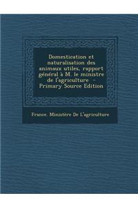 Domestication Et Naturalisation Des Animaux Utiles, Rapport General A M. Le Ministre de L'Agriculture