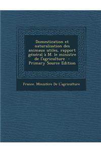 Domestication Et Naturalisation Des Animaux Utiles, Rapport General A M. Le Ministre de L'Agriculture