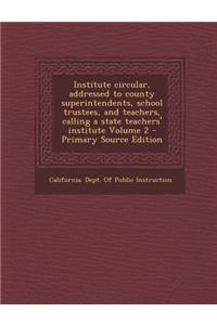 Institute Circular, Addressed to County Superintendents, School Trustees, and Teachers, Calling a State Teachers' Institute Volume 2