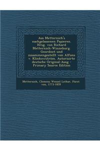Aus Metternich's Nachgelassenen Papieren. Hrsg. Von Richard Metternich-Winneburg. Geordnet Und Zusammengestellt Von Alfons V. Klinkowstrom. Autorisirte Deutsche Original-Ausg