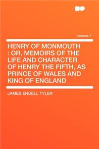 Henry of Monmouth: Or, Memoirs of the Life and Character of Henry the Fifth, as Prince of Wales and King of England Volume 1