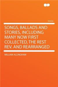 Songs, Ballads and Stories, Including Many Now First Collected, the Rest Rev. and Rearranged
