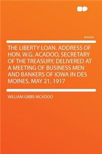 The Liberty Loan. Address of Hon. W.G. Acadoo, Secretary of the Treasury, Delivered at a Meeting of Business Men and Bankers of Iowa in Des Moines, May 21, 1917