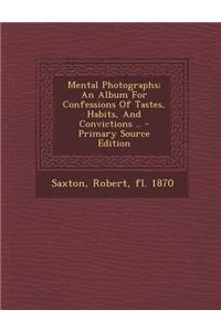 Mental Photographs; An Album for Confessions of Tastes, Habits, and Convictions .. - Primary Source Edition