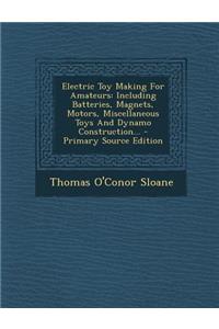 Electric Toy Making for Amateurs: Including Batteries, Magnets, Motors, Miscellaneous Toys and Dynamo Construction... - Primary Source Edition