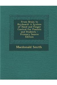 From Brain to Keyboard: A System of Hand and Finger Control for Pianists and Students - Primary Source Edition