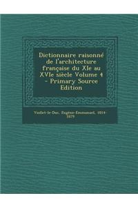 Dictionnaire Raisonne de L'Architecture Francaise Du XIE Au Xvie Siecle Volume 4