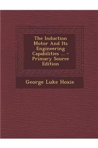 The Induction Motor and Its Engineering Capabilities ... - Primary Source Edition