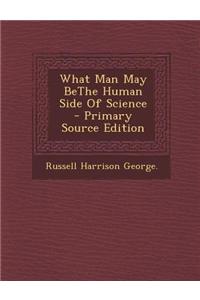 What Man May Bethe Human Side of Science - Primary Source Edition