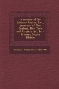 A Memoir of Sir Edmund Andros, Knt., Governor of New England, New York and Virginia, &C., &C.