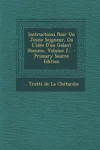 Instructions Pour Un Jeune Seigneur, Ou L'idée D'un Galant Homme, Volume 2... - Primary Source Edition