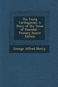 The Young Carthaginian: A Story of the Times of Hannibal - Primary Source Edition