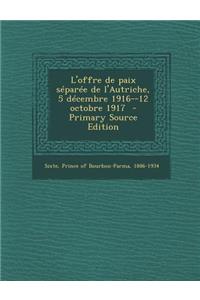 L'Offre de Paix Separee de L'Autriche, 5 Decembre 1916--12 Octobre 1917 - Primary Source Edition