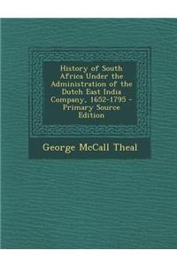 History of South Africa Under the Administration of the Dutch East India Company, 1652-1795 - Primary Source Edition