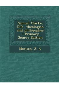 Samuel Clarke, D.D., Theologian and Philosopher - Primary Source Edition