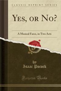 Yes, or No?: A Musical Farce, in Two Acts (Classic Reprint)