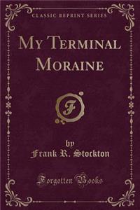 My Terminal Moraine (Classic Reprint)