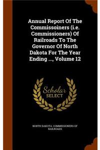 Annual Report of the Commissoiners (i.e. Commissioners) of Railroads to the Governor of North Dakota for the Year Ending ..., Volume 12