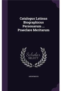 Catalogus Latinus Biographicus Personarum ... Praeclare Meritarum
