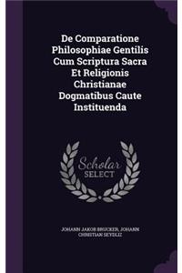 De Comparatione Philosophiae Gentilis Cum Scriptura Sacra Et Religionis Christianae Dogmatibus Caute Instituenda