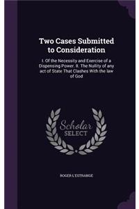 Two Cases Submitted to Consideration: I. Of the Necessity and Exercise of a Dispensing Power. II. The Nullity of any act of State That Clashes With the law of God