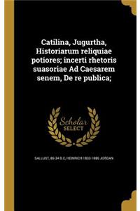 Catilina, Jugurtha, Historiarum Reliquiae Potiores; Incerti Rhetoris Suasoriae Ad Caesarem Senem, de Re Publica;